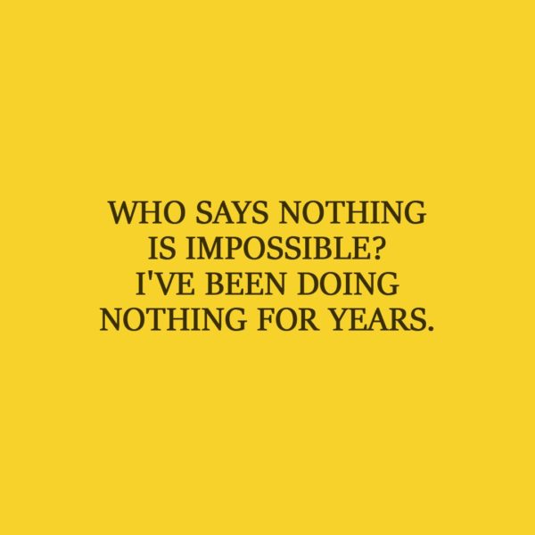 Laziness Quote | Who says nothing is impossible? I've been doing nothing for years. - Unknown