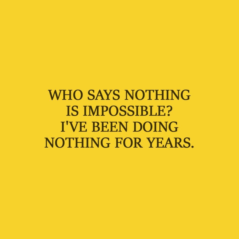 Laziness Quote | Who says nothing is impossible? I've been doing nothing for years. - Unknown