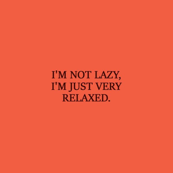 Laziness Quote | I'm not lazy, I'm just very relaxed. - Unknown