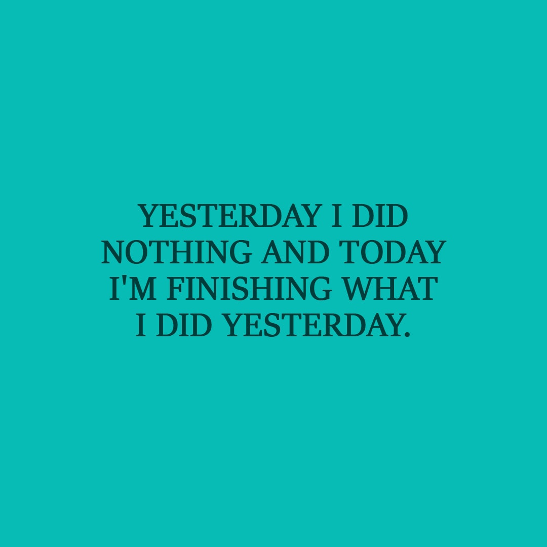 Laziness Quote | Yesterday I did nothing and today I'm finishing what I did yesterday. - Unknown
