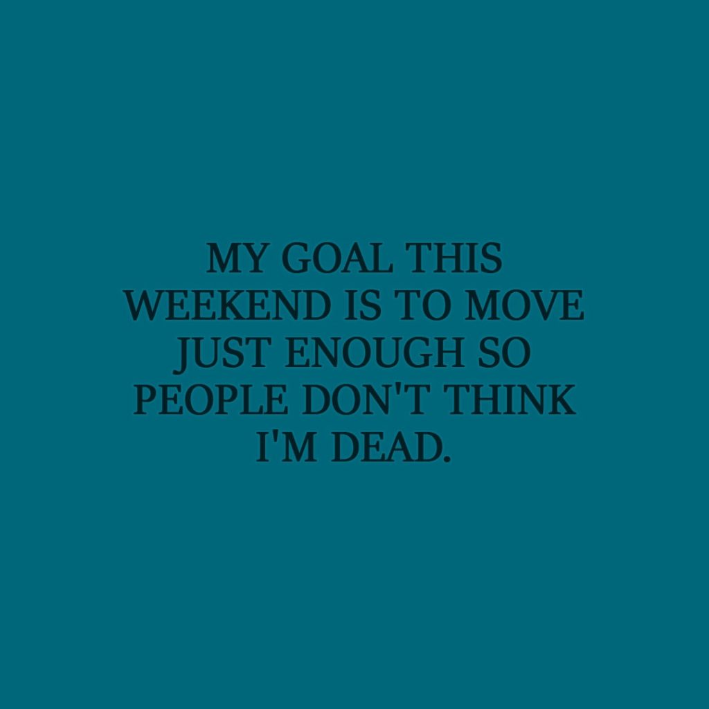 Laziness Quote | My goal this weekend is to move just enough so people don't think I'm dead. - Unknown