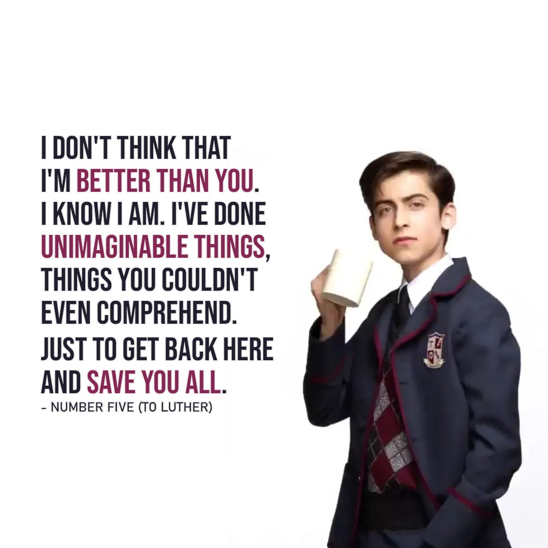 One of the best quotes by Number Five from The Umbrella Academy | “I don’t think that I’m better than you, Number One. I know I am. I’ve done unimaginable things, things you couldn’t even comprehend. Just to get back here and save you all.” (Five to Luther – Ep. 1×03)