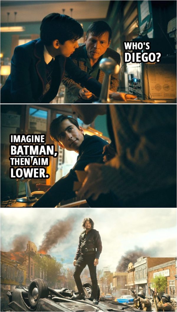 Quote from The Umbrella Academy 2x02 | Police scanner: Attention all units, we have a code 3-15 at the Holbrook Sanitarium. Number Five: The hell is a code 3-15? Elliott: Mmm, fugitives on the run. Police scanner: Twenty-five patients still at large. Many are considered armed and dangerous. Number Five: Oh, Diego. Elliott: Oh, who's Diego? Number Five: Imagine Batman, then aim lower.