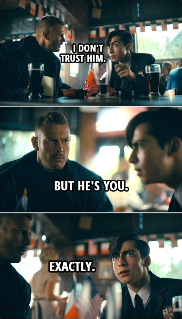 Quote from The Umbrella Academy 2x08 | Number Five: I don't trust him. Luther Hargreeves: But he's you. Number Five: Exactly.