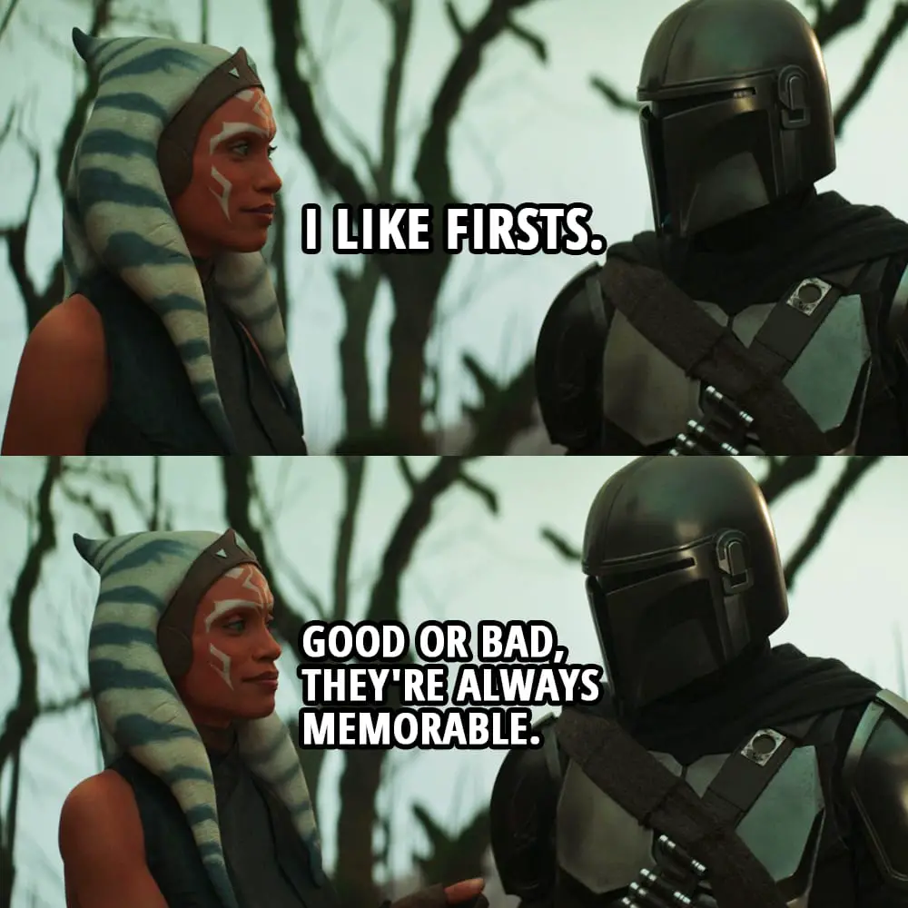 Quote from The Mandalorian 2x05 | Ahsoka Tano: I like firsts. Good or bad, they're always memorable.