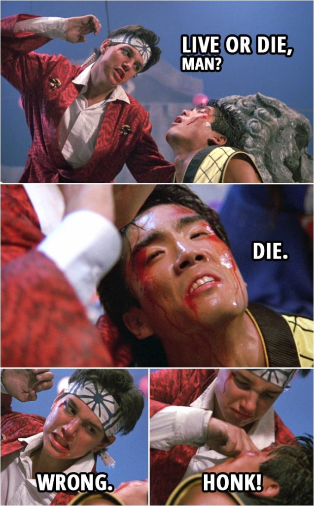 Quote from the movie The Karate Kid Part II (1986) | (Daniel defeats Chozen...) Daniel LaRusso: Live or die, man? Chozen Toguchi: Die. Daniel LaRusso: Wrong. Honk!