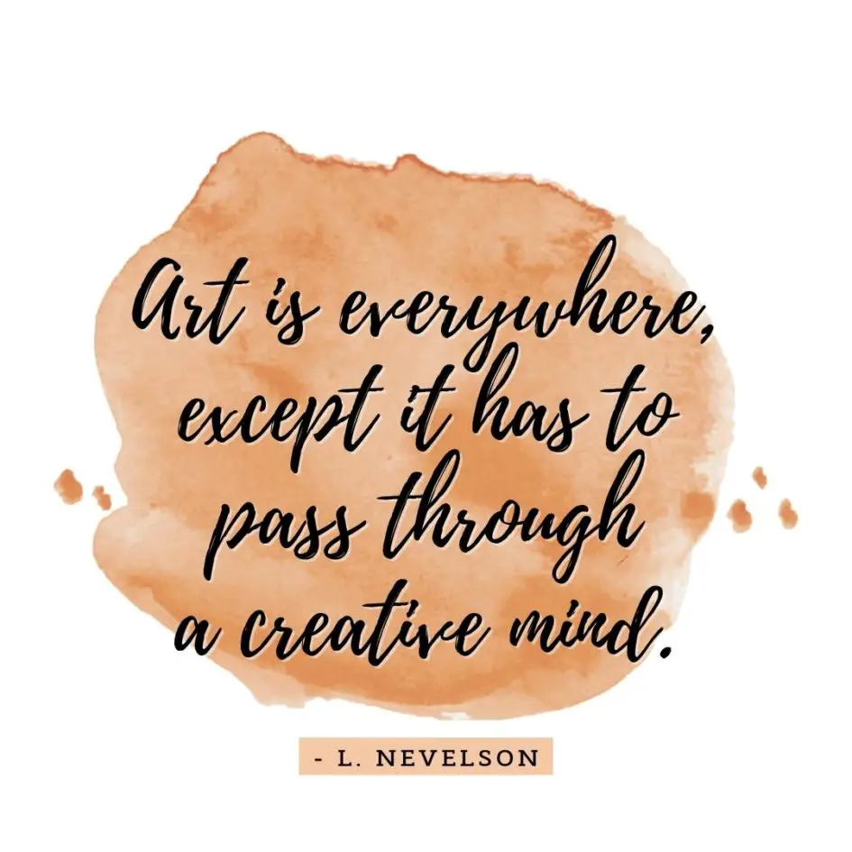 Quote about Art | Art is everywhere, except it has to pass through a creative mind. - L. Nevelson