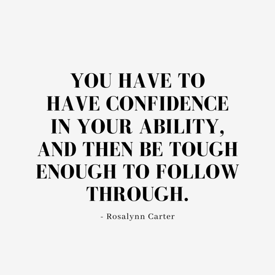 Quote about Confidence | You have to have confidence in your ability, and then be tough enough to follow through. - Rosalynn Carter