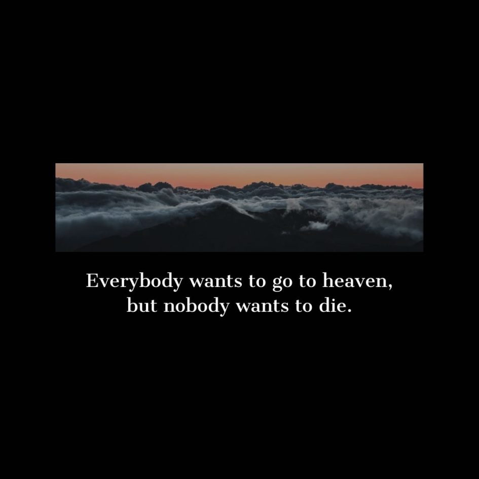 Quote about Death | Everybody wants to go to heaven, but nobody wants to die. - Unknown