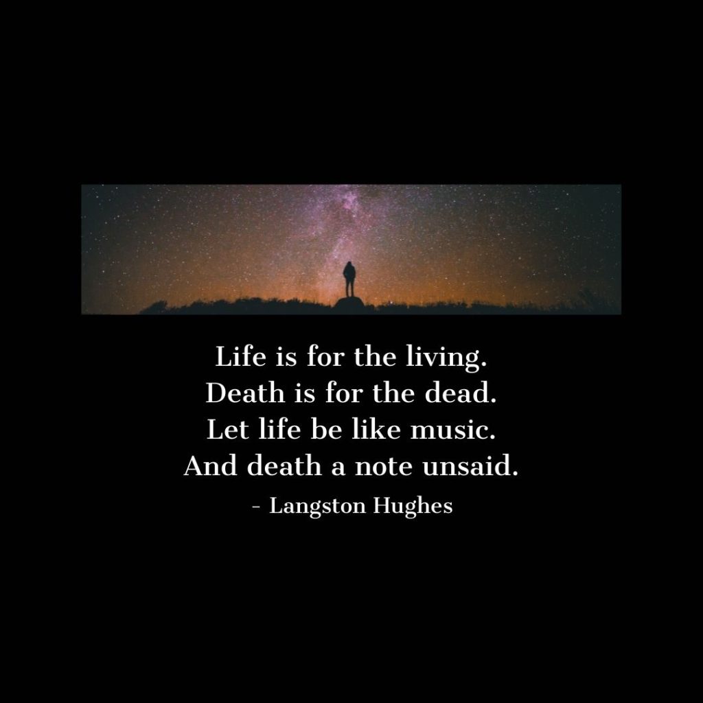 Quote about Death | Life is for the living. Death is for the dead. Let life be like music. And death a note unsaid. - Langston Hughes