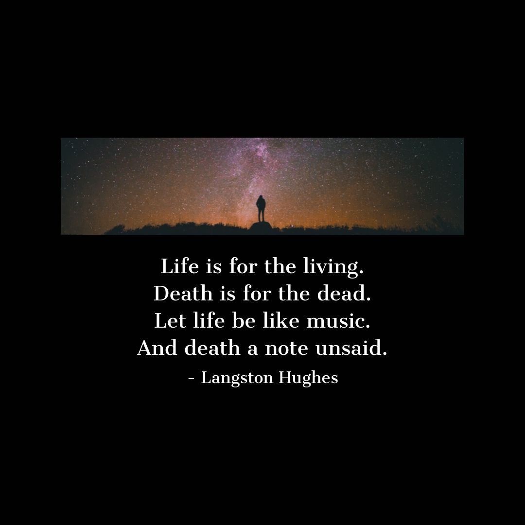 Quote about Death | Life is for the living. Death is for the dead. Let life be like music. And death a note unsaid. - Langston Hughes