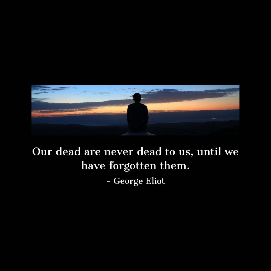 Quote about Death | Our dead are never dead to us, until we have forgotten them. - George Eliot