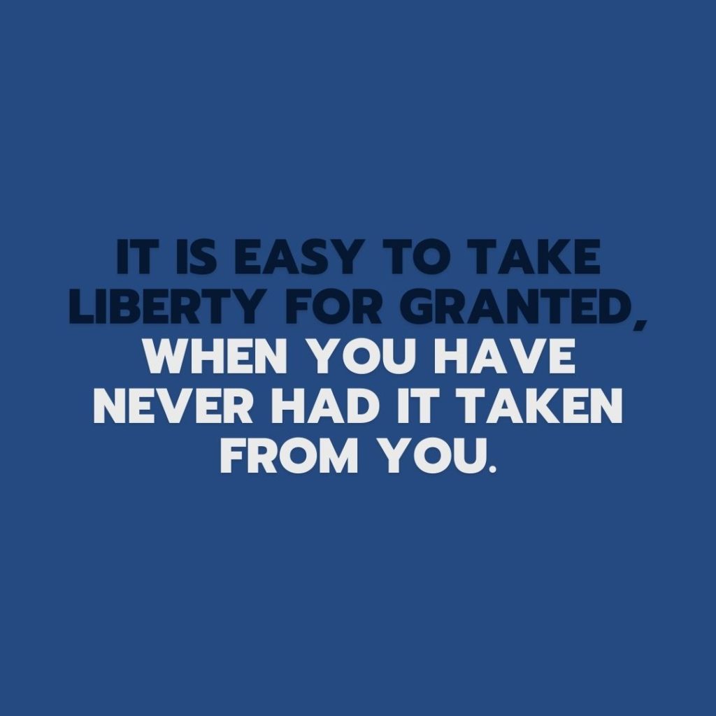 Quote about Freedom | It is easy to take liberty for granted, when you have never had it taken from you. - Unknown
