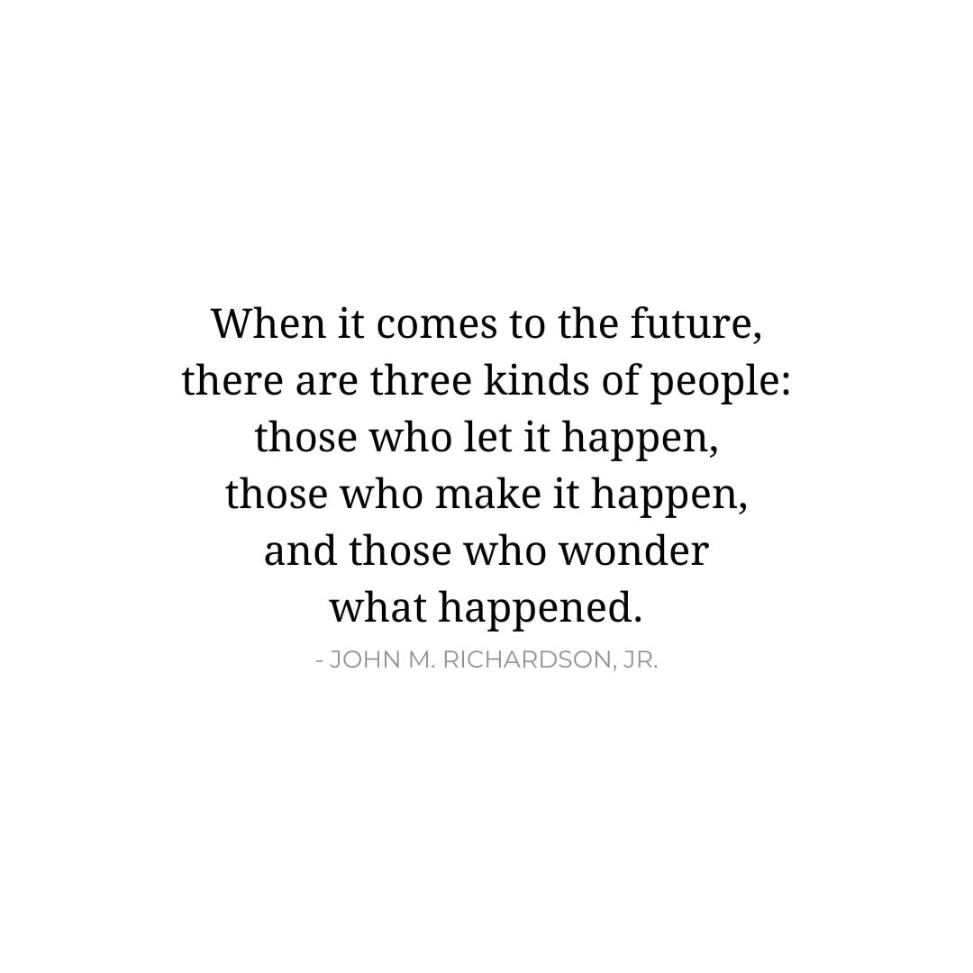 Future Quotes: When it comes to the future, there are three kinds of people: those who let it happen, those who make it happen, and those who wonder what happened. - John M. Richardson, Jr.
