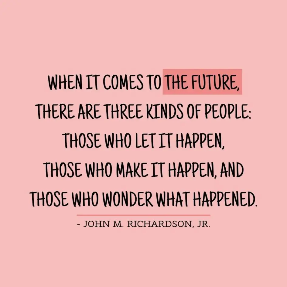 Quote about Future | When it comes to the future, there are three kinds of people: those who let it happen, those who make it happen, and those who wonder what happened. - John M. Richardson, Jr.
