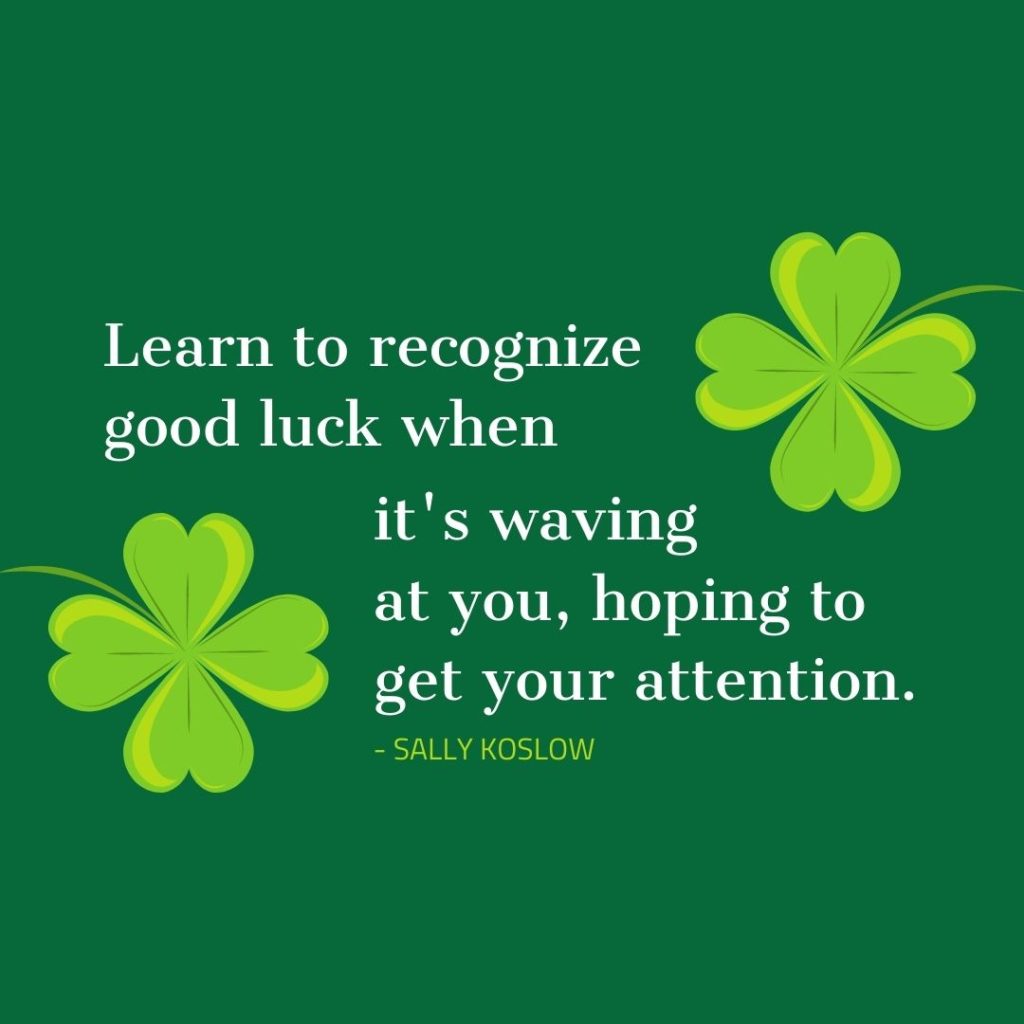Quote about Luck | Learn to recognize good luck when it's waving at you, hoping to get your attention. - Sally Koslow
