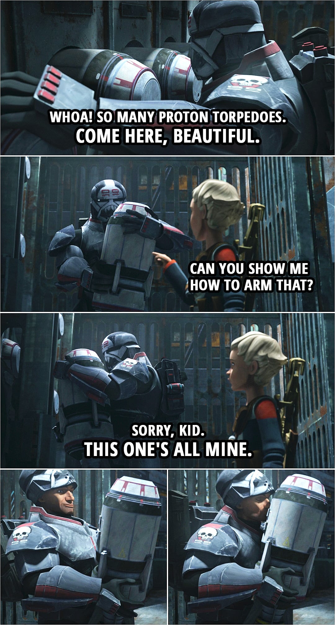 Quote from Star Wars: The Bad Batch 1x08 | Wrecker: Whoa! So many proton torpedoes. Come here, beautiful. Omega: Can you show me how to arm that? Wrecker: Sorry, kid. This one's all mine.