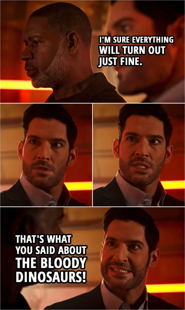 Quote from Lucifer 5x11 | God: I'm sure everything will turn out just fine. Lucifer Morningstar: That's what you said about the bloody dinosaurs!