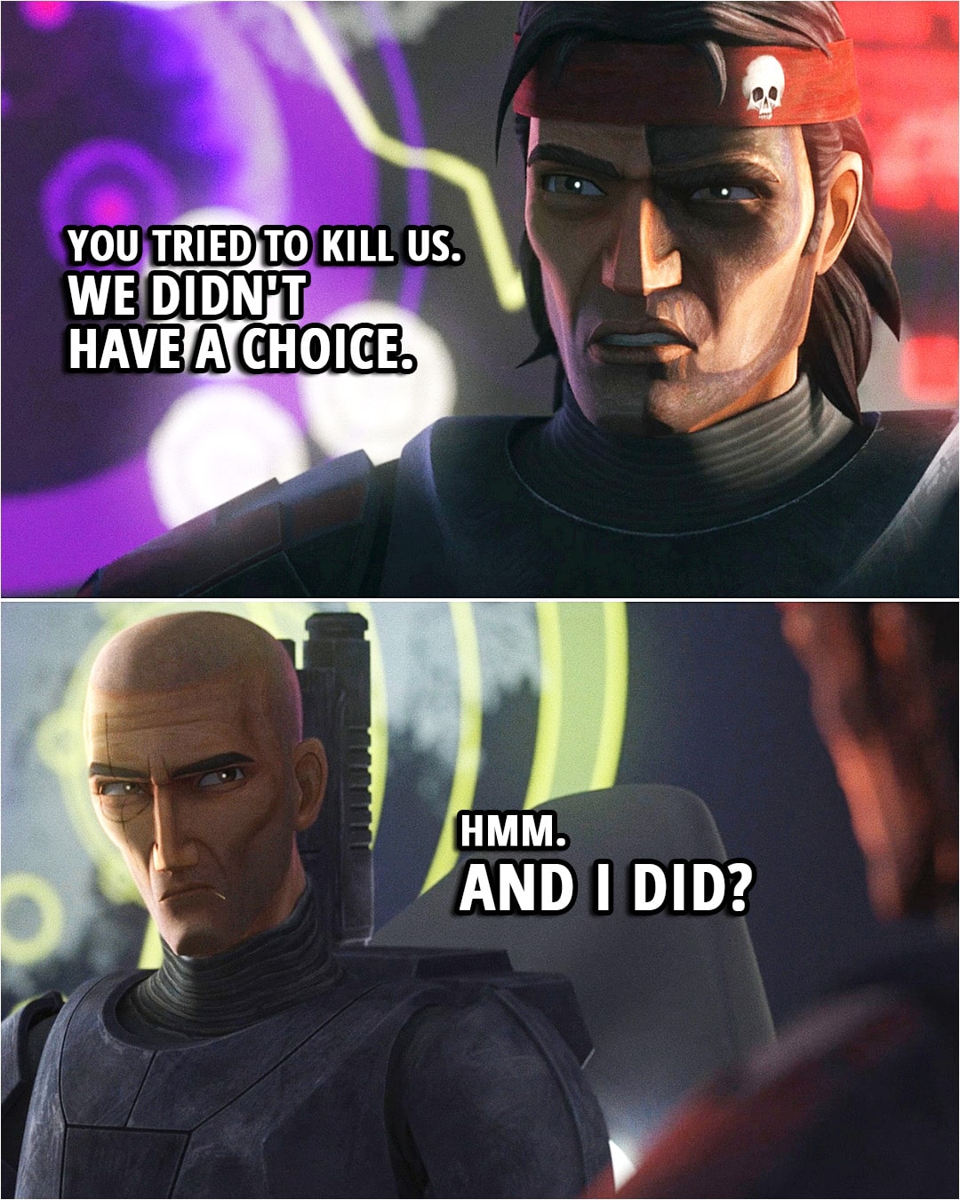 Quote from Star Wars: The Bad Batch 1x15 | Stormtrooper: I'll notify the scouts. Crosshair (about the Bad Batch): Don't bother. They'll come to us. They don't leave their own behind, most of the time. Hunter: You tried to kill us. We didn't have a choice. Crosshair: Hmm. And I did?