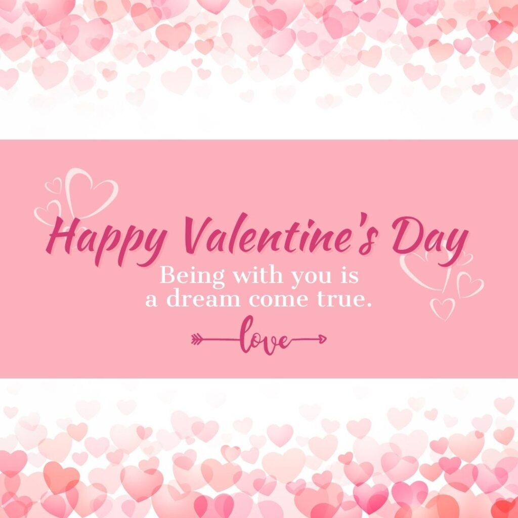 Valentine's Day Quotes | Happy Valentine's Day! Being with you is a dream come true.
