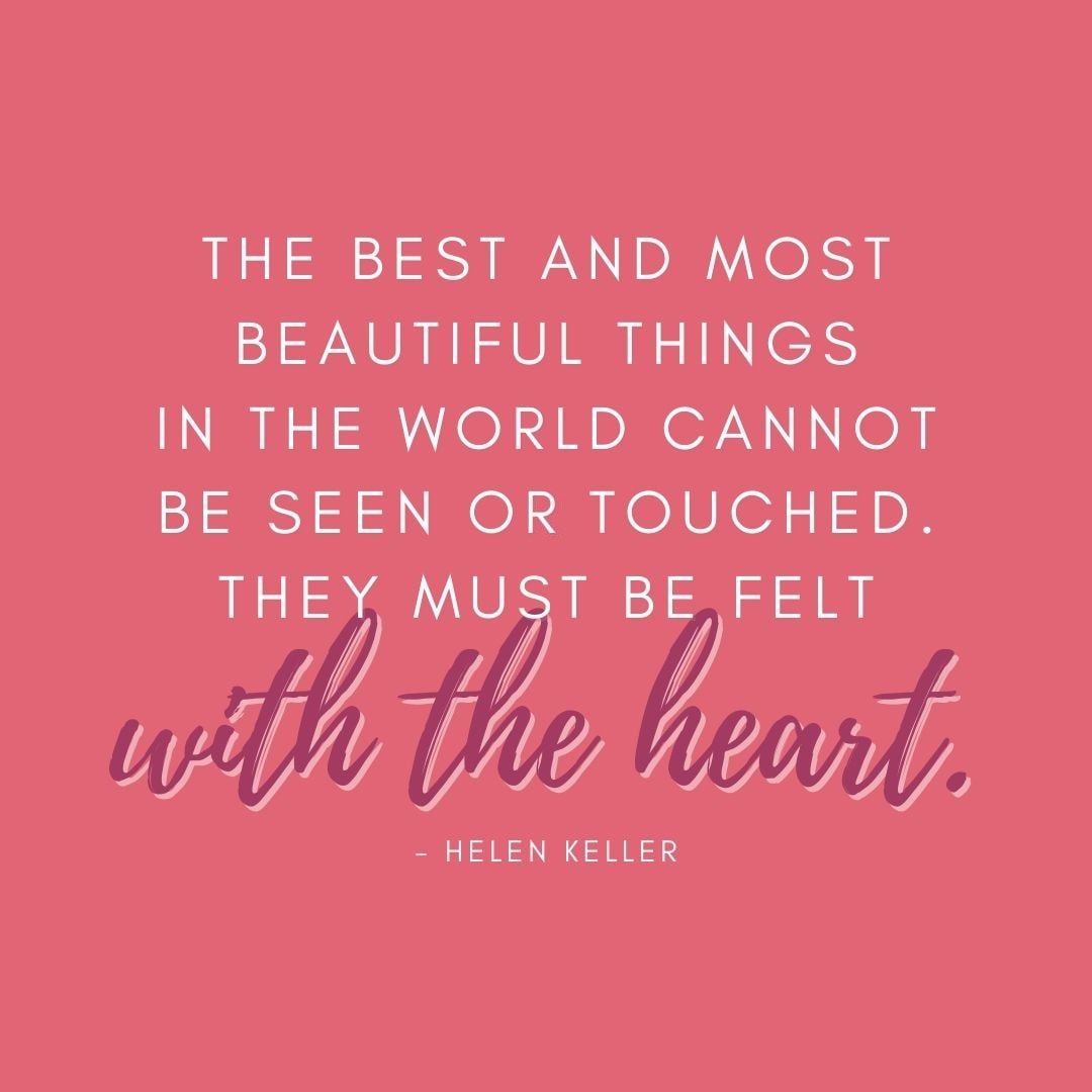 Valentine’s Day Quotes | “The best and most beautiful things in the world cannot be seen of touched. They must be felt with the heart.” – Helen Keller