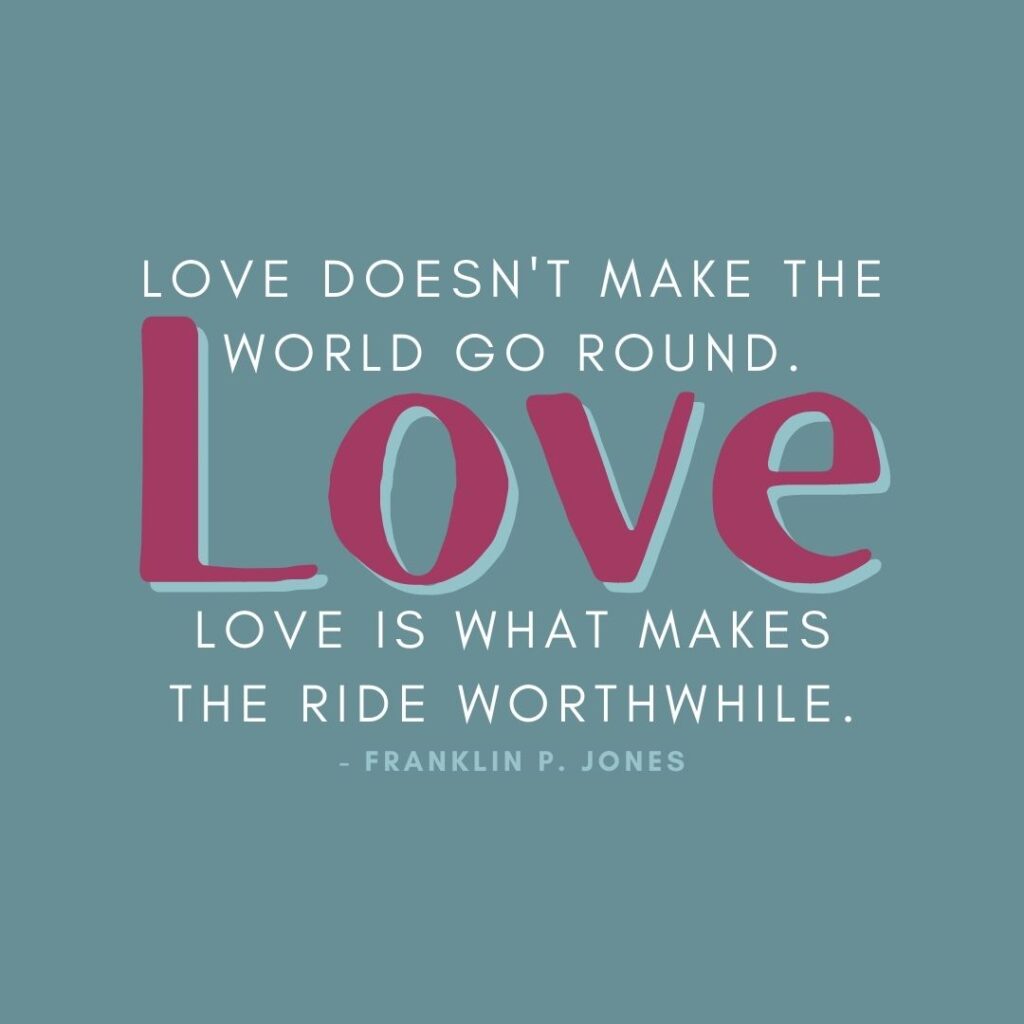 Valentine's Day Quotes | "Love doesn't make the world go round. Love is what makes the ride worthwhile." - Franklin P. Jones