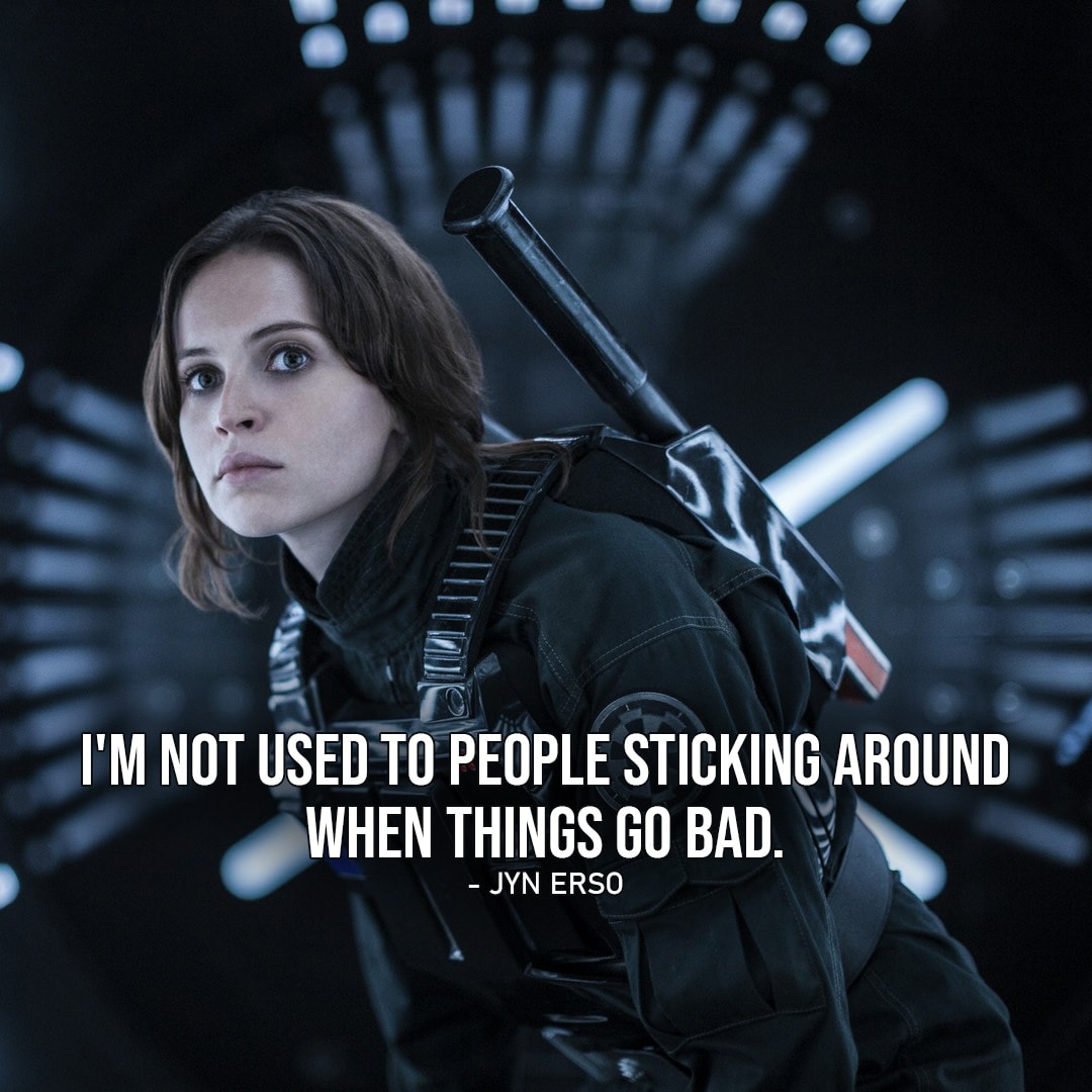 One of the best quotes by Jyn Erso from Rogue One: A Star Wars Story | “I’m not used to people sticking around when things go bad.” (to Cassian, Rogue One: A Star Wars Story)