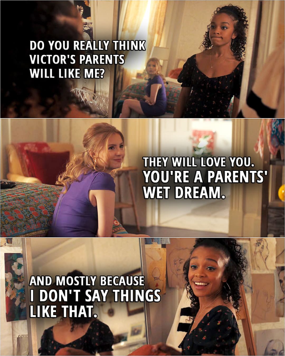 Quote from Love, Victor 1x05 | Mia Brooks: Do you really think Victor's parents will like me? Lake Meriwether: They will love you. You're a parents' wet dream. Mia Brooks: And mostly because I don't say things like that.