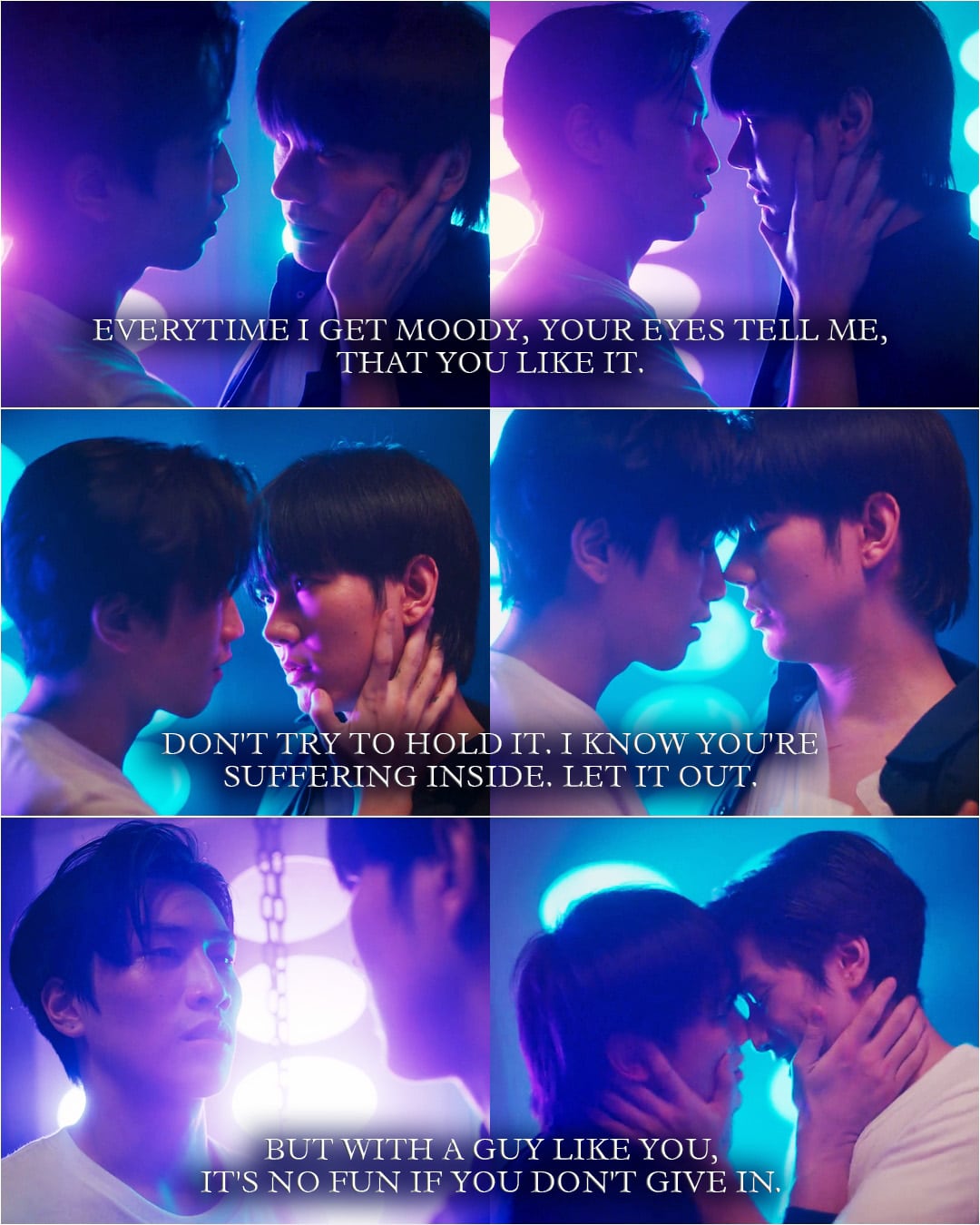 Quote from KinnPorsche 1x12 | Vegas: You like it, don't you? When I am like this. Pete: What are you doing? Vegas: Everytime I get moody, your eyes tell me, that you like it. I know exactly what I want. How about you, Pete? How do you like it? Pete: You're a psycho. Vegas: Don't try to hold it. I know you're suffering inside. Let it out. But with a guy like you, it's no fun if you don't give in.