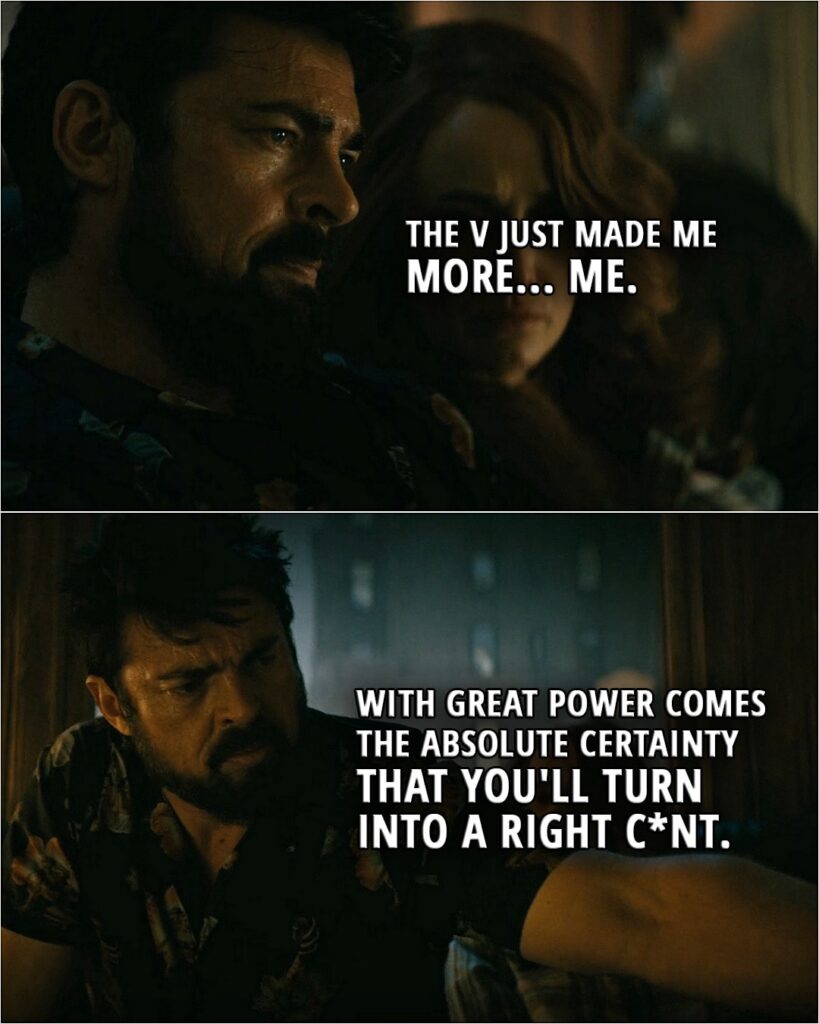Quote from The Boys 3x05 | Billy Butcher: The V just made me more... me. With great power comes the absolute certainty that you'll turn into a right c*nt.