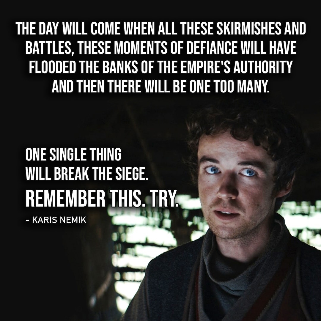 One of the best quotes from Andor (Star Wars series) | "The day will come when all these skirmishes and battles, these moments of defiance will have flooded the banks of the Empire's authority and then there will be one too many. One single thing will break the siege. Remember this. Try." - Karis Nemik (Ep. 1x12)