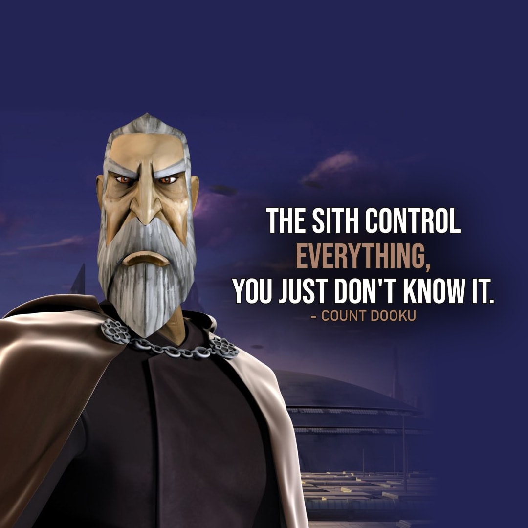 One of the best quotes by Count Dooku from the Star Wars Universe | "The Sith control everything, you just don't know it." (to Anakin, Star Wars: The Clone Wars - Ep. 4x04)
