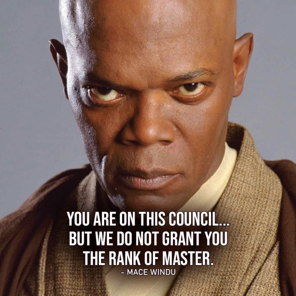 One of the best quotes by Mace Windu from the Star Wars Universe | "You are on this council... but we do not grant you the rank of master." (to Anakin, Star Wars: Episode III - Revenge of the Sith)