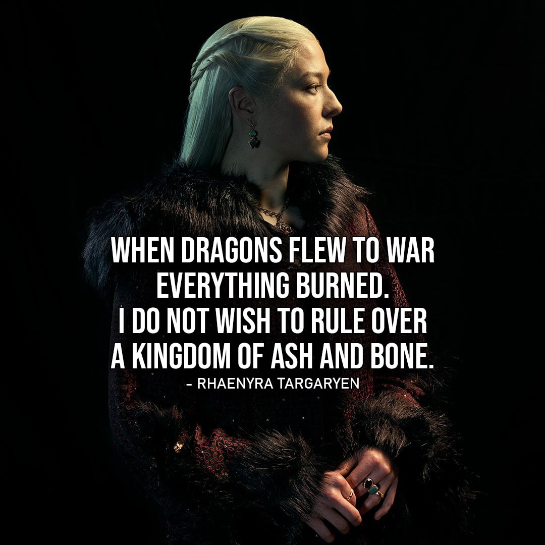 One of the best quotes by Rhaenyra Targaryen from House of the Dragon | When dragons flew to war... everything burned. I do not wish to rule over a kingdom of ash and bone.