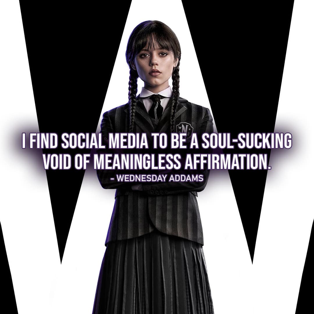 One of the best quotes by Wednesday Addams from the series Wednesday | "I find social media to be a soul-sucking void of meaningless affirmation." (Ep. 1x01)