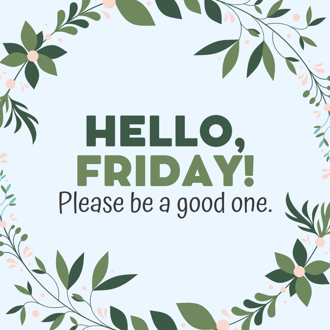 Friday Quotes: Hello Friday – Please be a good one.
