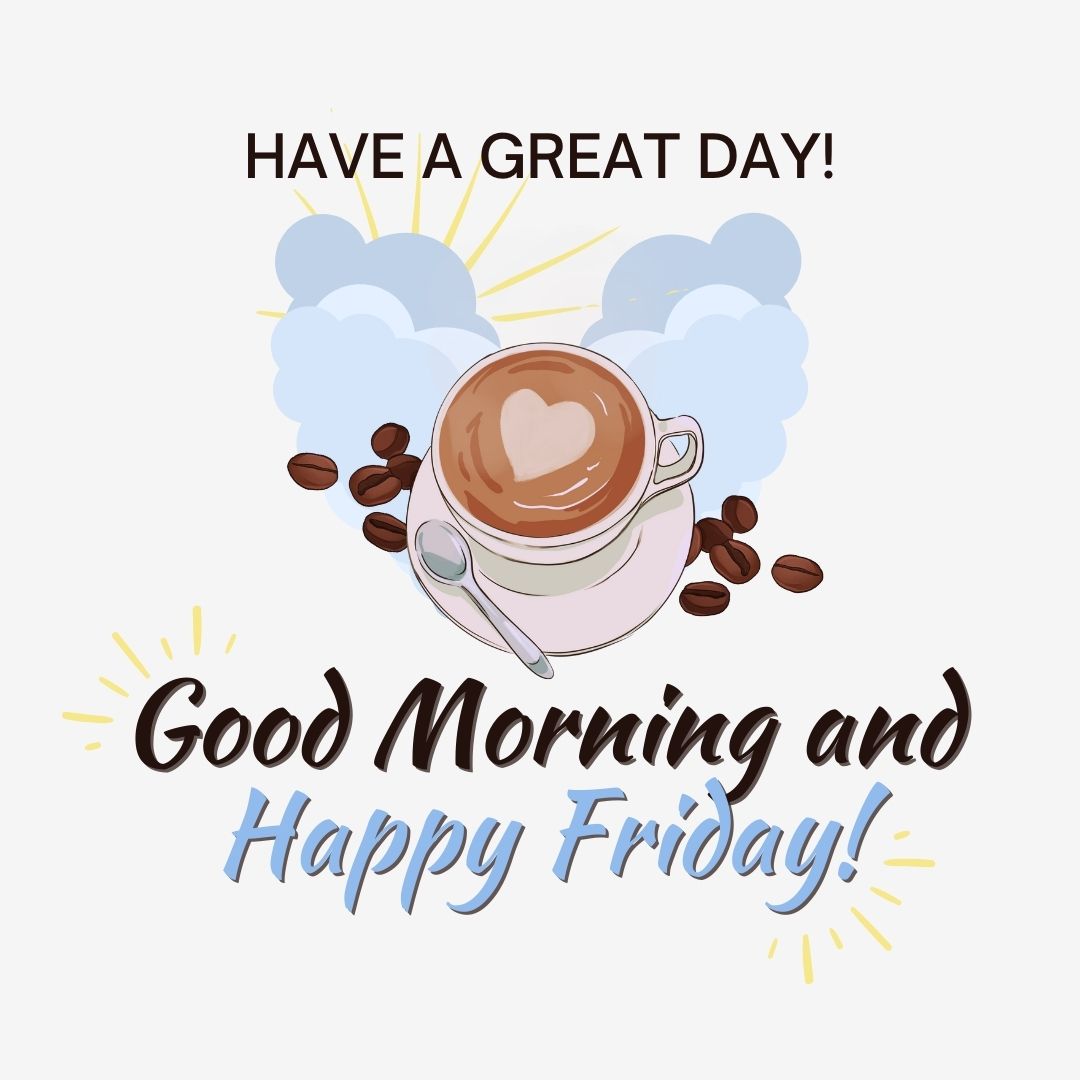 Friday Quotes: Good morning and happy Friday – Have a great day.