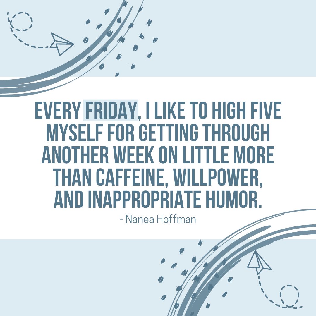Friday Quotes: Friday Motivation – “Every Friday, I like to high five myself for getting through another week on little more than caffeine, willpower, and inappropriate humor.” – Nanea Hoffman