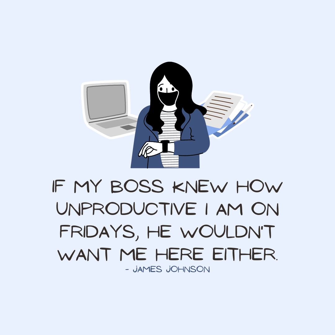 Friday Quotes: Friday Sarcasm – “If my boss knew how unproductive I am on Fridays, he wouldn’t want me here either.” – James Johnson