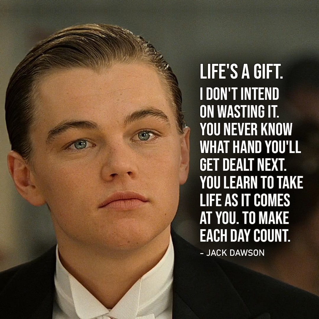 One of the best quotes by Jack Dawson from Titanic | “Life’s a gift. I don’t intend on wasting it. You never know what hand you’ll get dealt next. You learn to take life as it comes at you. To make each day count.”
