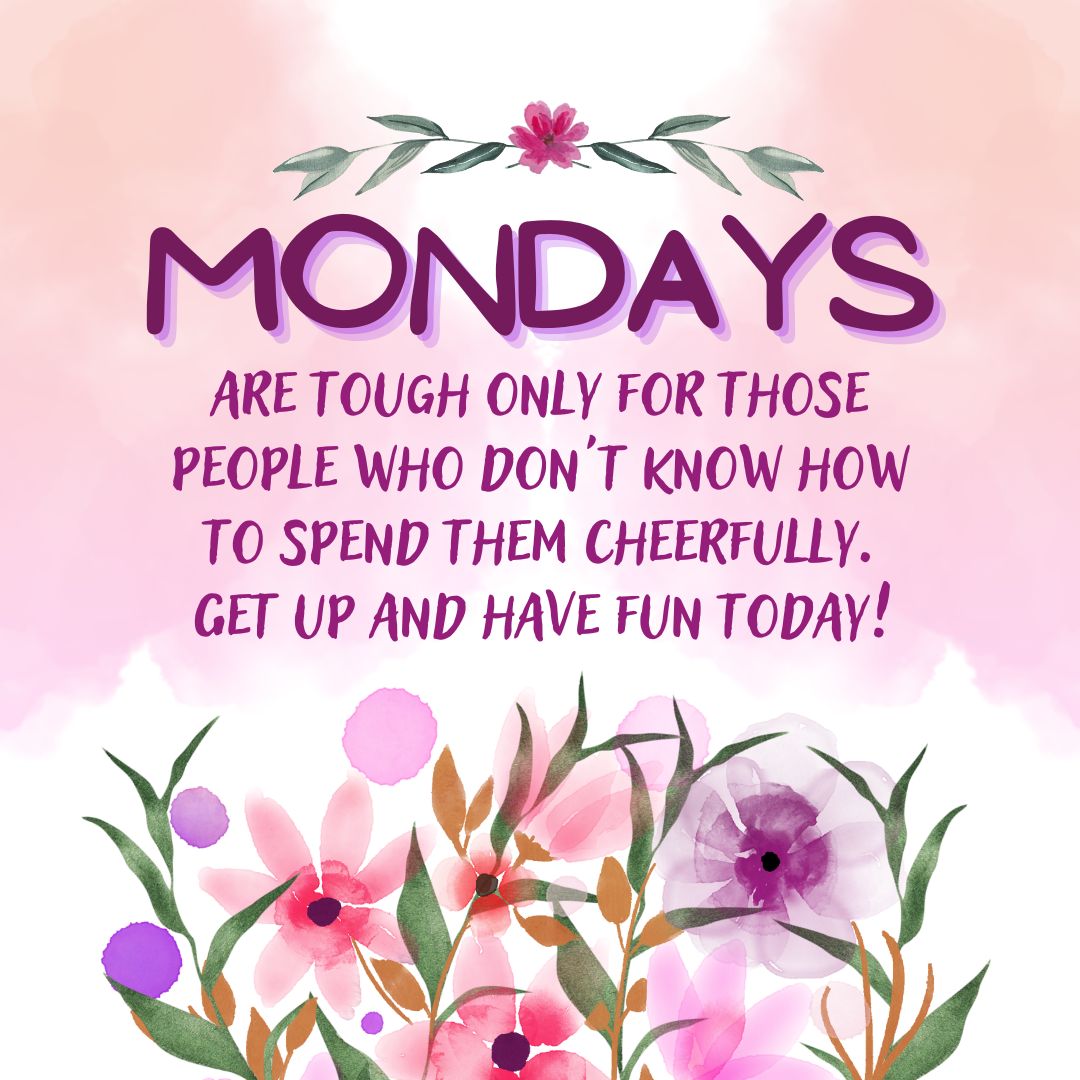 Monday Quotes: Monday Positivity – “Mondays are tough only for those people who don’t know how to spend them cheerfully. Get up and have fun today!” – Unknown