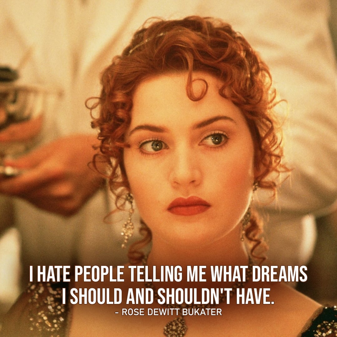 One of the best quotes by Rose DeWitt Bukater from Titanic | "I hate people telling me what dreams I should and shouldn't have." (to Jack)