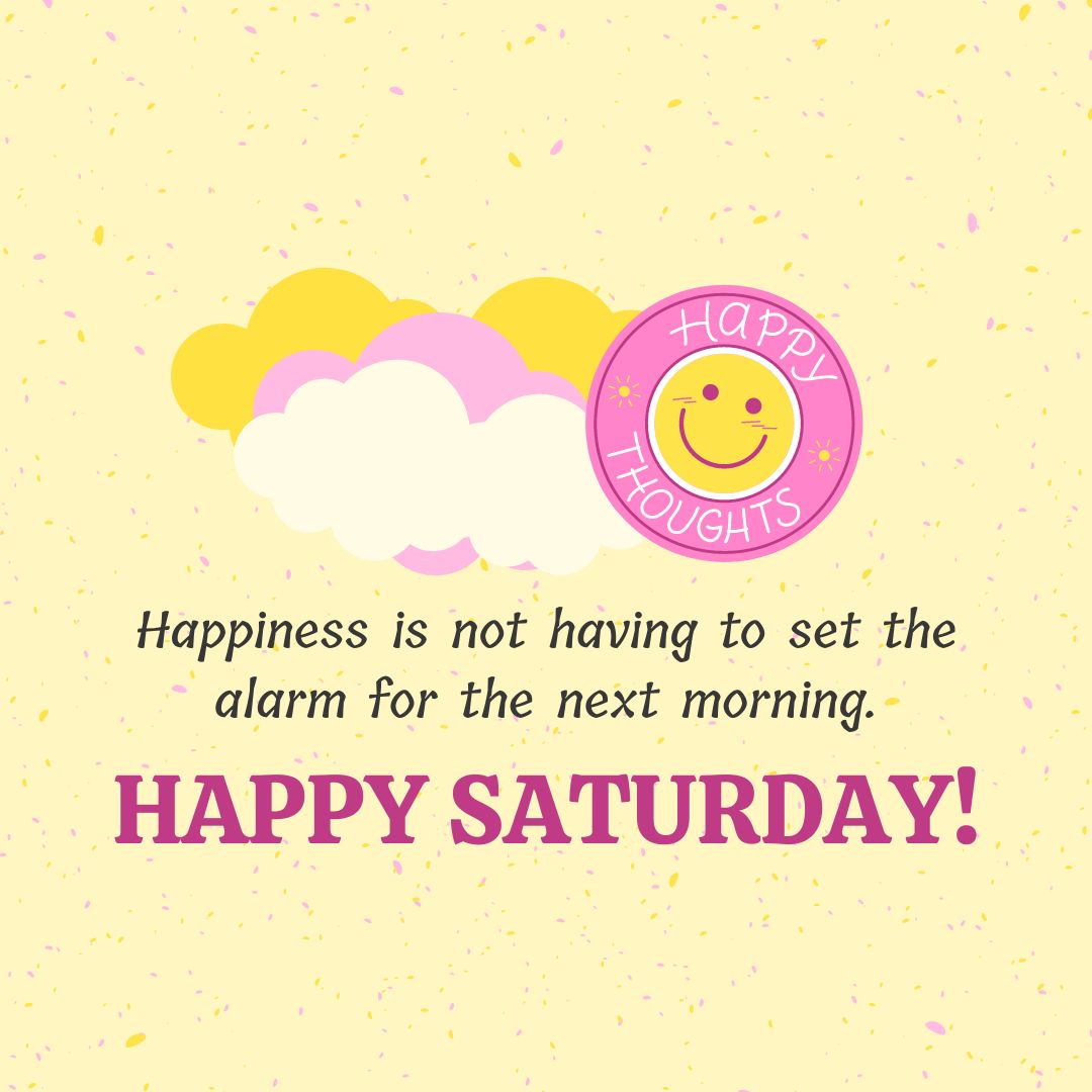 Saturday Quotes: Saturday Positivity – “Happiness is not having to set the alarm for the next morning. Happy Saturday!” – Unknown