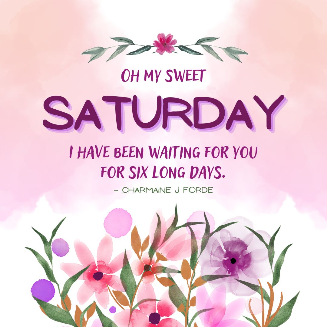 Saturday Quotes: Saturday Positivity – “Oh my sweet Saturday, I have been waiting for you for six long days.” – Charmaine J Forde