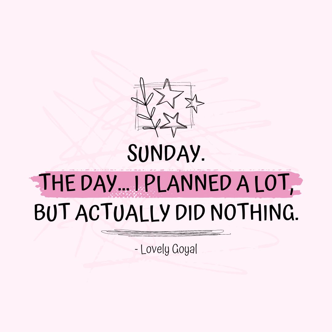 Sunday Quotes: Sunday Motivation – “SUNDAY. The day… I planned a lot, but actually did nothing.” – Lovely Goyal