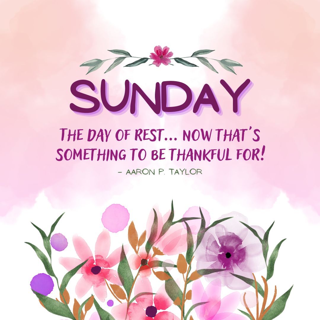 Sunday Quotes: Sunday Positivity  – “Sunday. The day of rest… now that’s something to be thankful for!” – Aaron P. Taylor