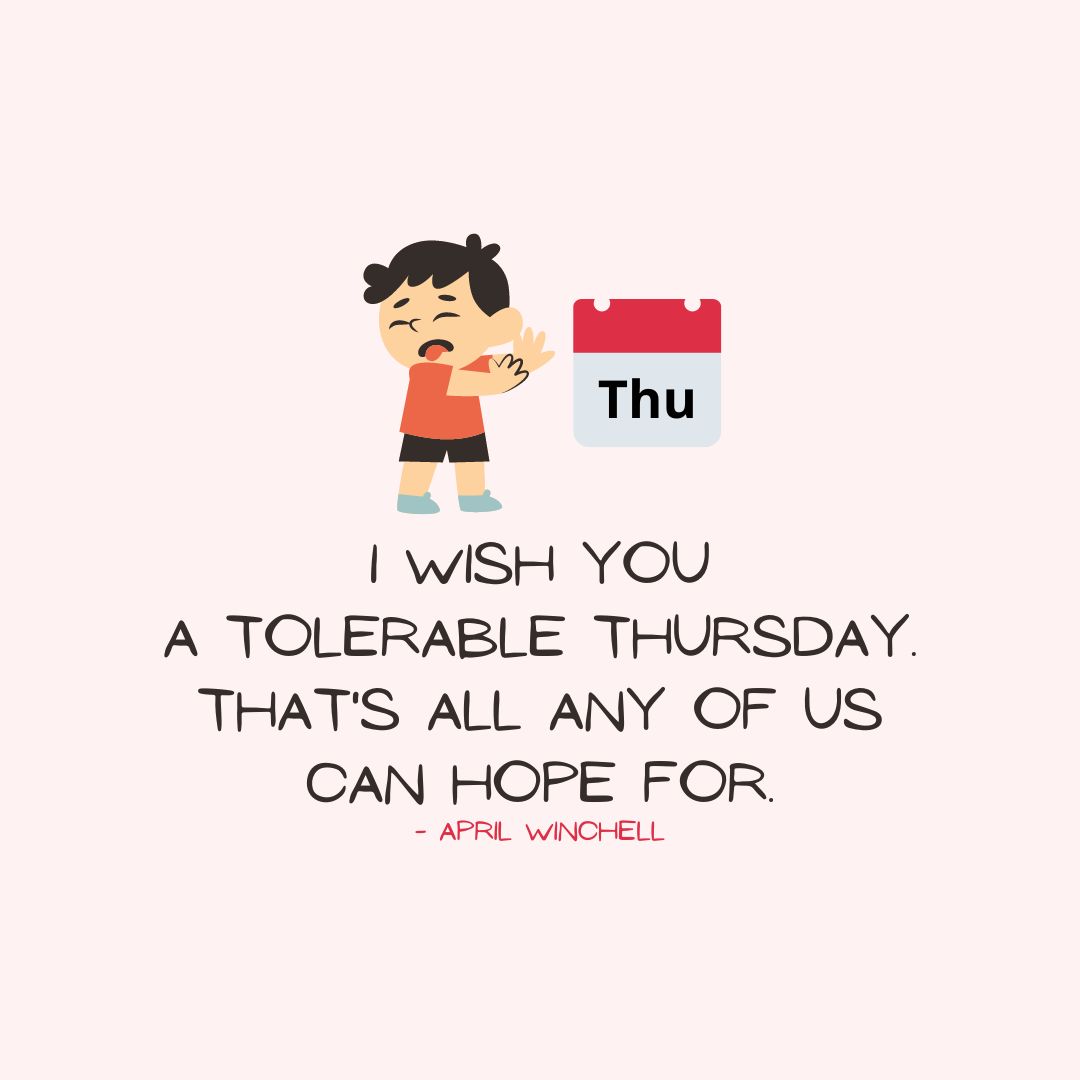 Thursday Quotes: Thursday Sarcasm – “I wish you a tolerable Thursday. That’s all any of us can hope for.” – April Winchell