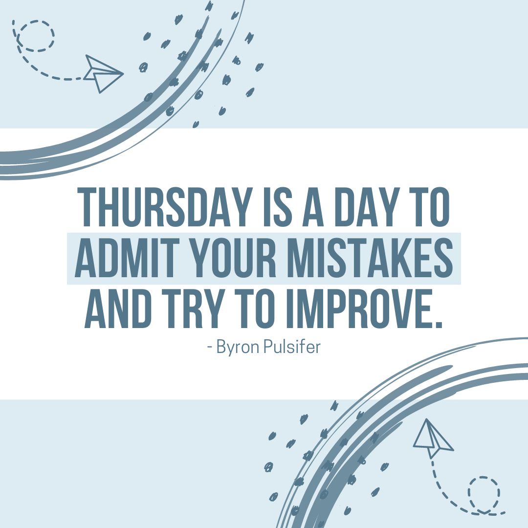 Thursday Quotes: Thursday Motivation – “Thursday is a day to admit your mistakes and try to improve.” – Byron Pulsifer