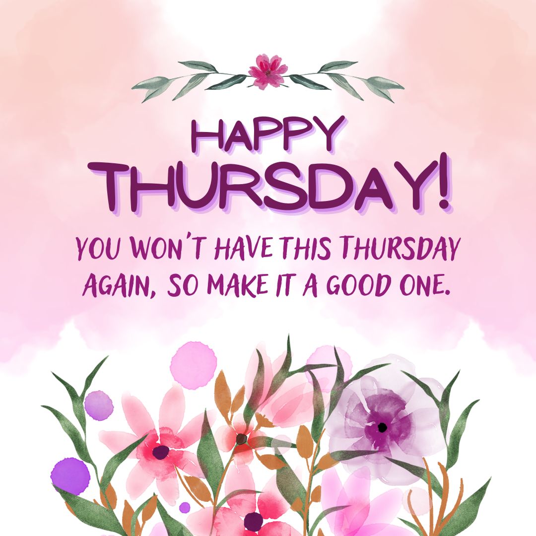 Thursday Quotes: Thursday Positivity – “Happy Thursday! You won’t have this Thursday again, so make it a good one.” – Unknown