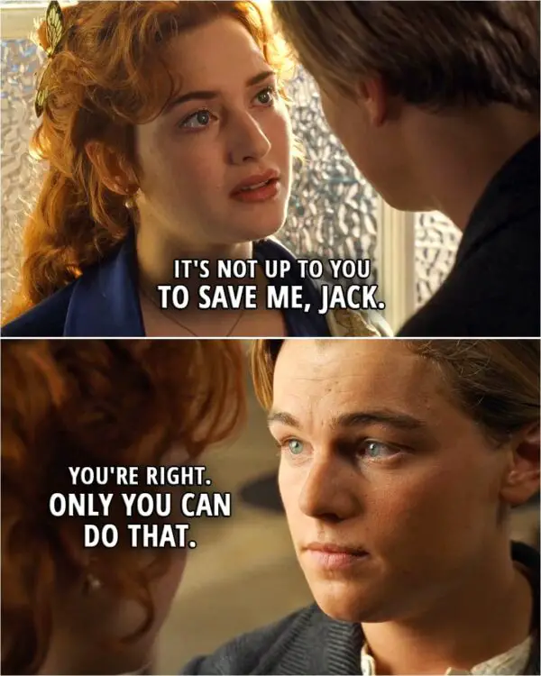 Quote from Titanic (1997) | Rose: It's not up to you to save me, Jack. Jack: You're right. Only you can do that.